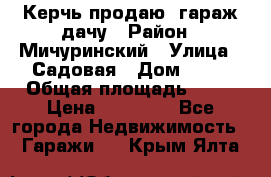 Керчь продаю  гараж-дачу › Район ­ Мичуринский › Улица ­ Садовая › Дом ­ 32 › Общая площадь ­ 24 › Цена ­ 50 000 - Все города Недвижимость » Гаражи   . Крым,Ялта